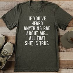 If You've Heard Anything Bad About Me Tee