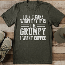 I Don't Care What Day It Is I'm Grumpy I Want Coffee Tee