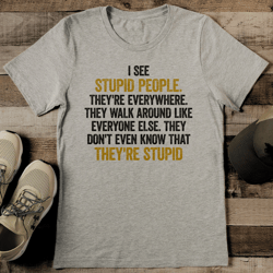 i see stupid people tee
