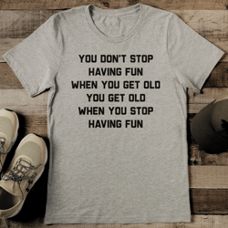 You Don't Stop Having Fun When You Get Old Tee