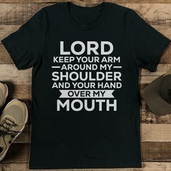 lord keep your arm around my shoulder and your hand over my mouth tee