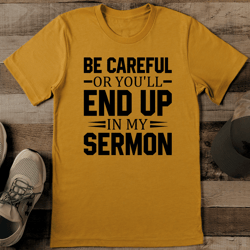 be careful or you'll end up in my sermon tee