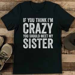 if you think i'm crazy you should meet my sister tee