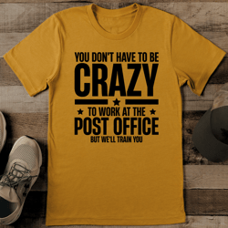 you don't have to be crazy to work at the post tee