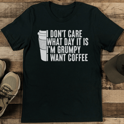 i don't care what day it is i'm grumpy i want coffee tee