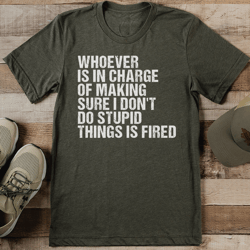 whoever is in charge of making sure i don't do stupid things is fired tee