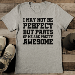 i may not be perfect but parts of me are pretty awesome tee
