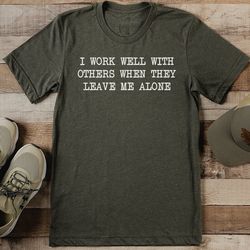 i work well with others when they leave me alone tee