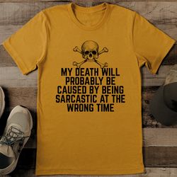 my death will probably be caused by being sarcastic at the wrong time tee