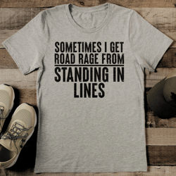 sometimes i get road rage from standing in lines tee