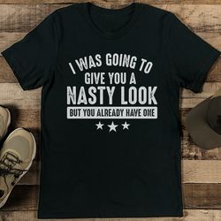 i was going to give you a nasty look tee