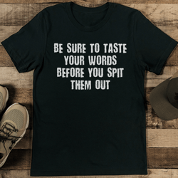 be sure to taste your words before you spit them out tee