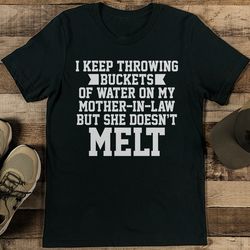 i keep throwing buckets of water on my mother in law tee