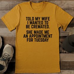 told my wife i wanted to be cremated tee