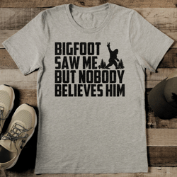 bigfoot saw me but nobody believes him tee