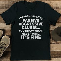 the first rule of passive aggressive club is tee