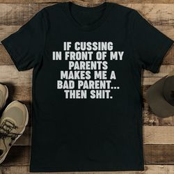 if cussing in front of my parents makes me a bad parent then s* tee