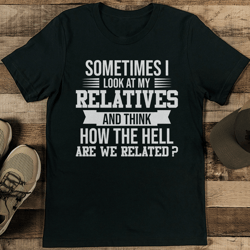sometimes i look at my relatives tee