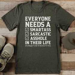 everyone needs a smartass sarcastic a* in their life tee