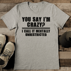 you say i'm crazy i call it mentally unrestricted tee
