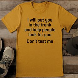 i will put you in the trunk and help people look for you don't test me