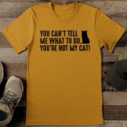 you can't tell me what to do you're not my cat tee