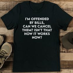 i'm offended by bills can we cancel them isn't that how it works now tee