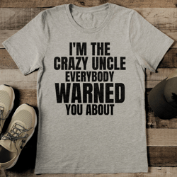 i'm the crazy uncle everybody warned you about tee