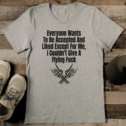 everyone wants to be accepted and liked except for me tee
