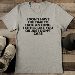 i don't have the time to hate anyone tee