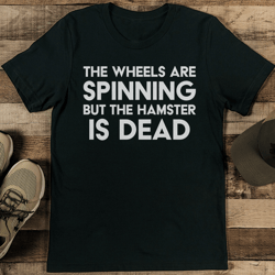 the wheels are spinning but the hamster is dead tee