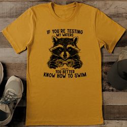 if you're testing my waters you better know how to swim tee