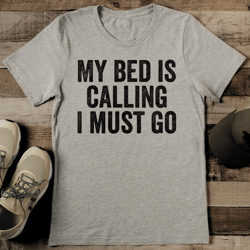 my bed is calling i must go tee