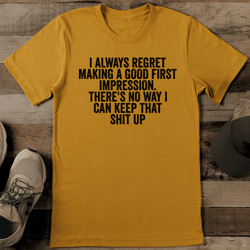i always regret making a good first impression tee