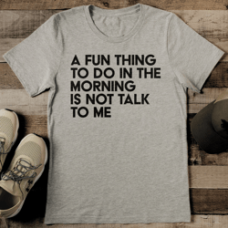 a fun thing to do in the morning is not talk to me tee