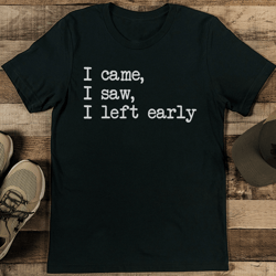 i came i saw i left early tee