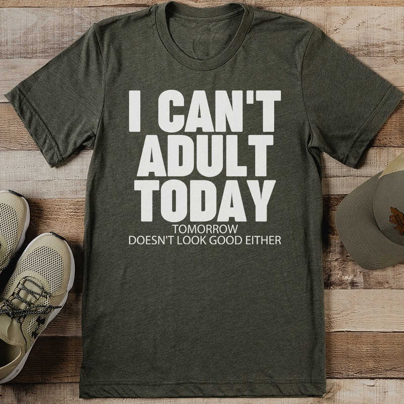I Cant Adult Today Tomorrow Doesnt Look Good Either Tee 1