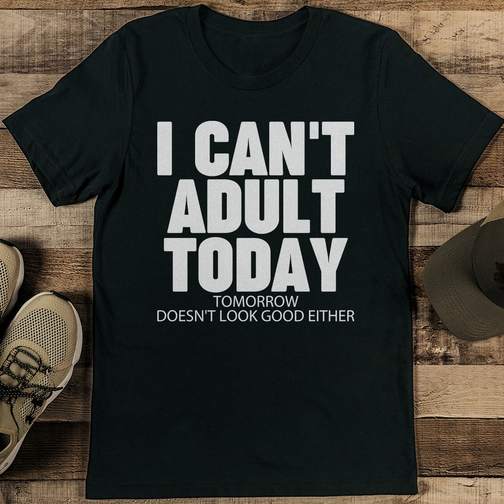 I Cant Adult Today Tomorrow Doesnt Look Good Either Tee 0