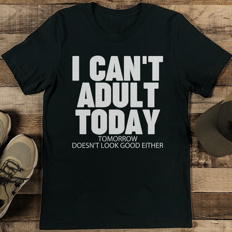 I Cant Adult Today Tomorrow Doesnt Look Good Either Tee 0