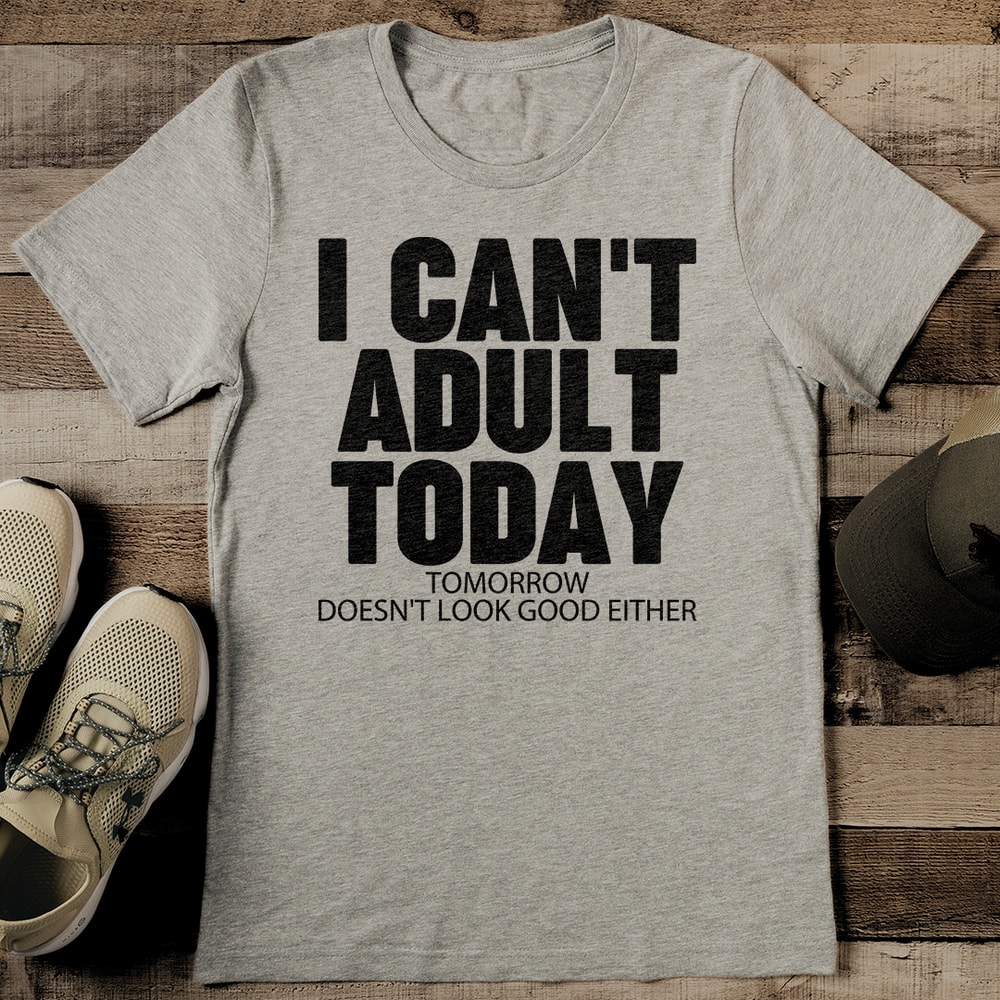 I Cant Adult Today Tomorrow Doesnt Look Good Either Tee 2