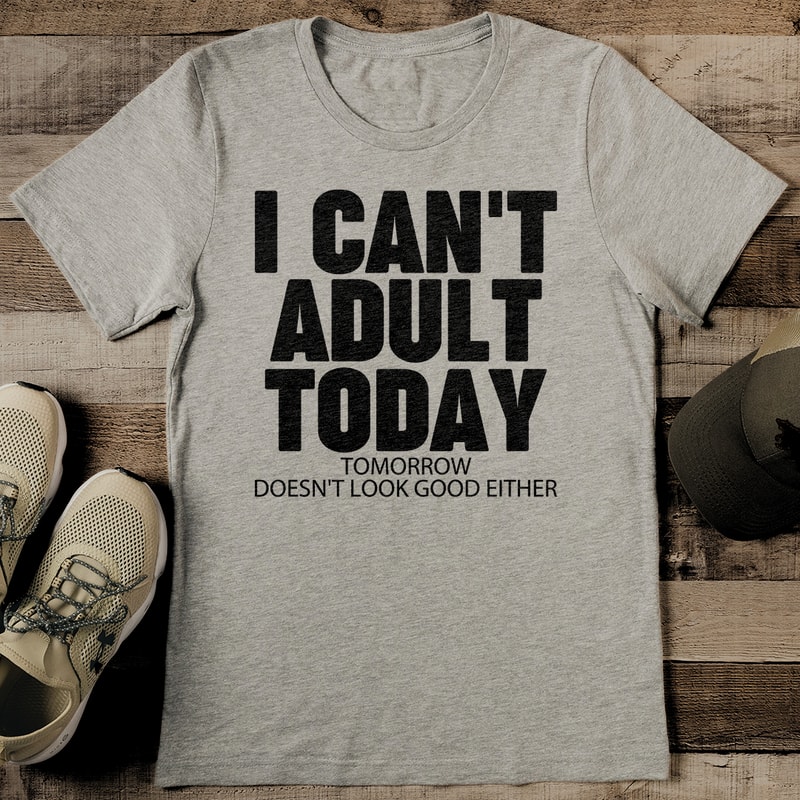 I Cant Adult Today Tomorrow Doesnt Look Good Either Tee 2