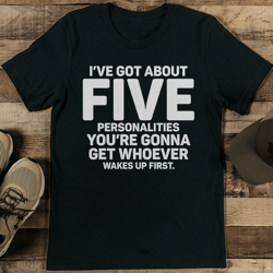 i've got about five personalities you're gonna get whoever wakes up first tee