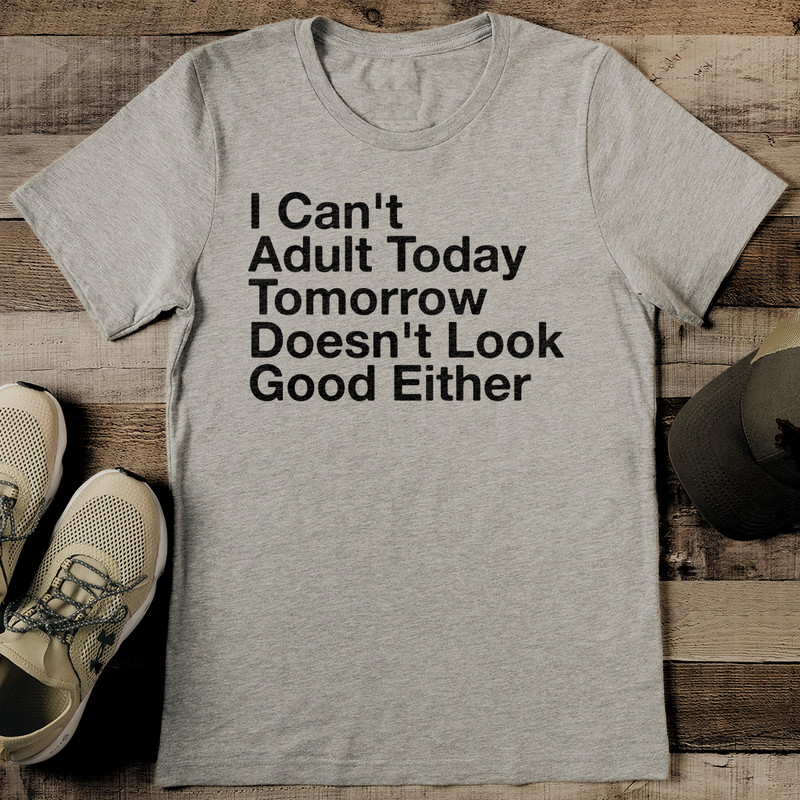 I Cant Adult Today Tomorrow Doesnt Look Good Either Tee 2