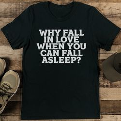 why fall in love when you can fall asleep tee