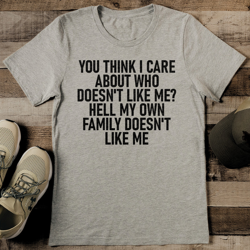 You Think I Care About Who Doesnt Like Me Hell My Own Family Doesnt Like Me Tee 1