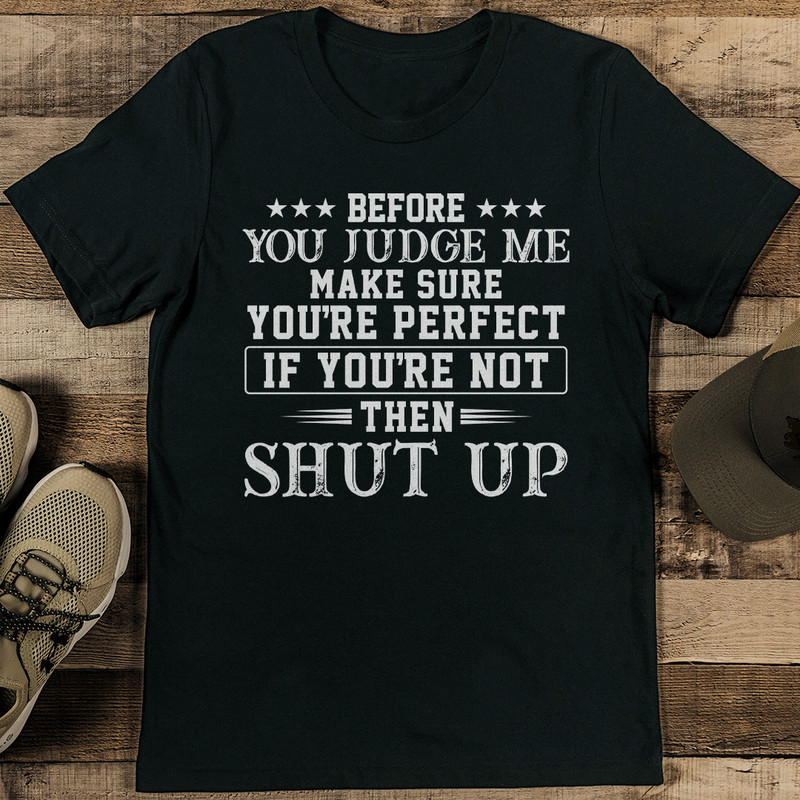 Before You Judge Me Make Sure Youre Perfect If Youre Not Then Shut Up Tee 1