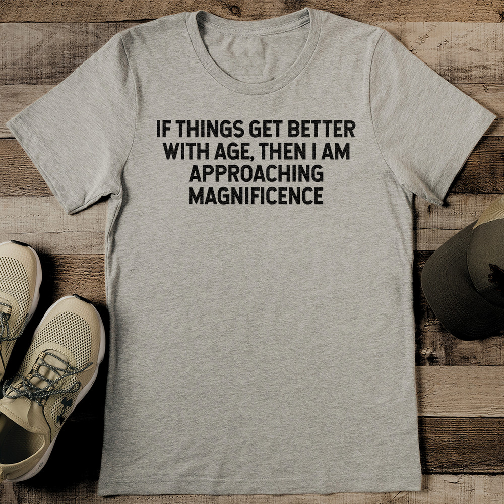 If Things Get Better With Age Then I Am Approaching Magnificence Tee 2