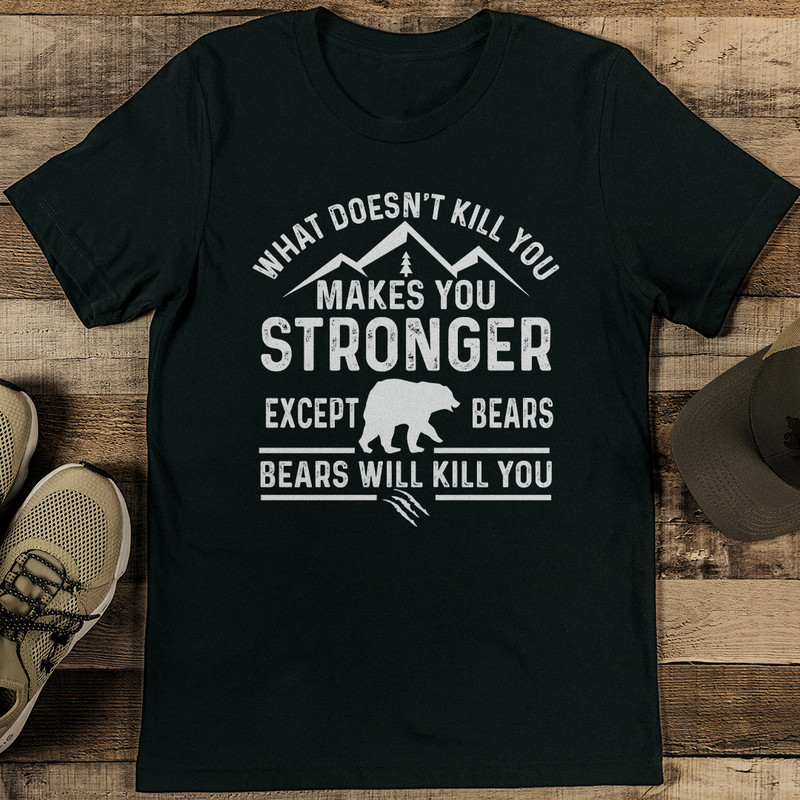 What Doesnt Kill You Makes You Stronger Except Bears Bears Will Kill You Tee 1