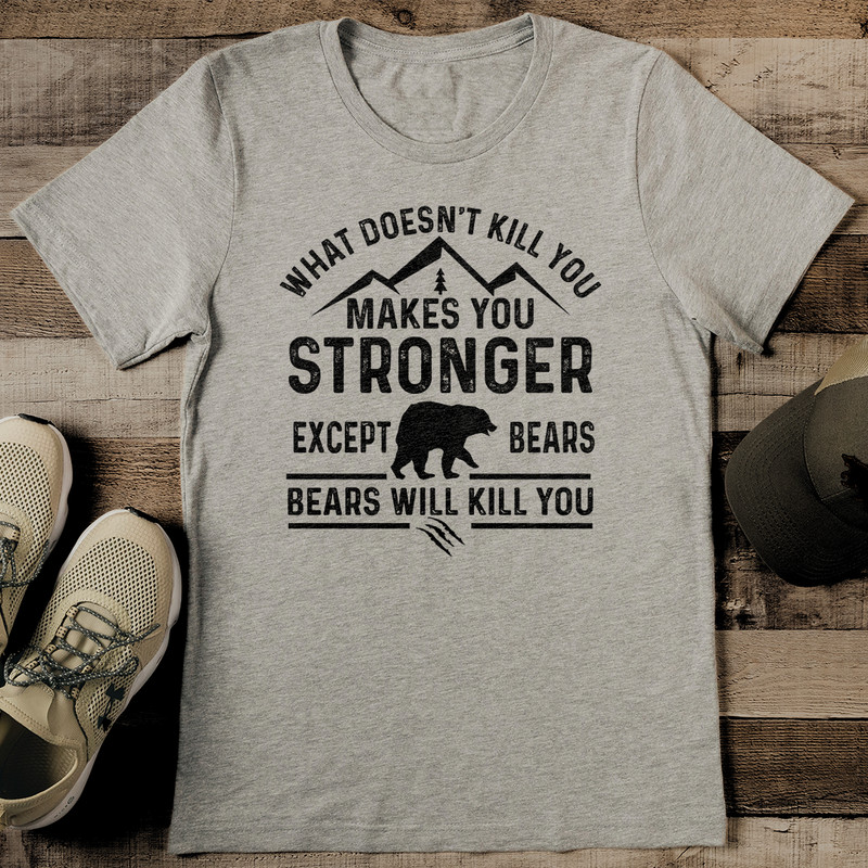 What Doesnt Kill You Makes You Stronger Except Bears Bears Will Kill You Tee 2