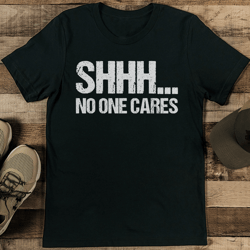 shhh no one cares tee